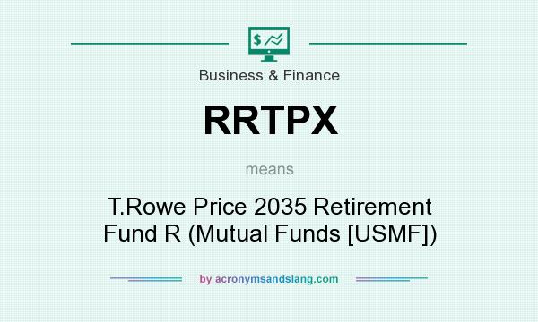 What does RRTPX mean? It stands for T.Rowe Price 2035 Retirement Fund R (Mutual Funds [USMF])