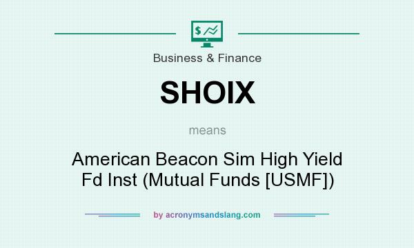 What does SHOIX mean? It stands for American Beacon Sim High Yield Fd Inst (Mutual Funds [USMF])