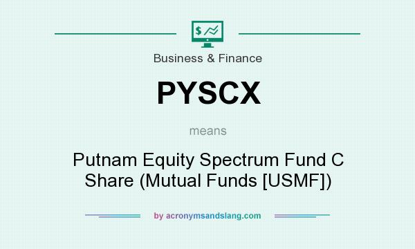 What does PYSCX mean? It stands for Putnam Equity Spectrum Fund C Share (Mutual Funds [USMF])