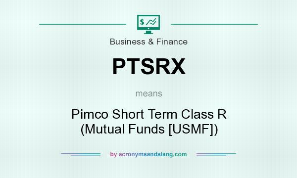 What does PTSRX mean? It stands for Pimco Short Term Class R (Mutual Funds [USMF])