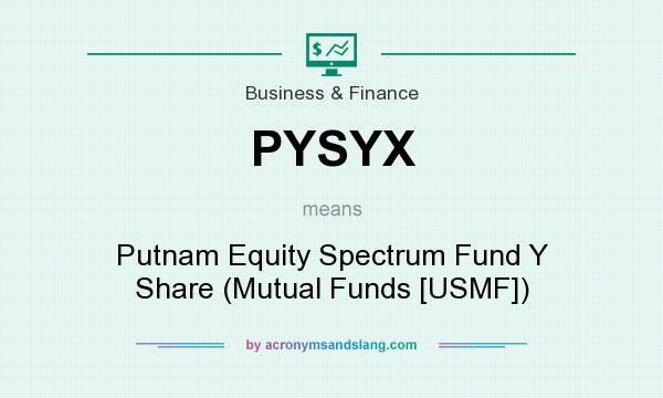 What does PYSYX mean? It stands for Putnam Equity Spectrum Fund Y Share (Mutual Funds [USMF])