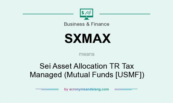 What does SXMAX mean? It stands for Sei Asset Allocation TR Tax Managed (Mutual Funds [USMF])