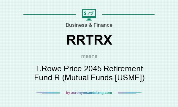 What does RRTRX mean? It stands for T.Rowe Price 2045 Retirement Fund R (Mutual Funds [USMF])