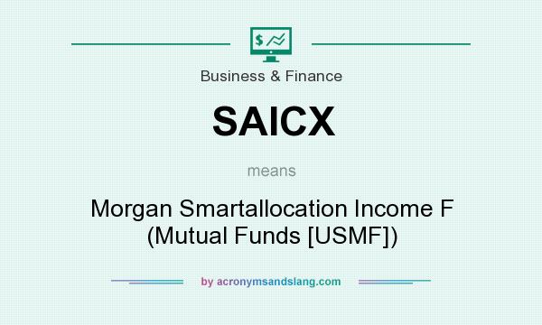 What does SAICX mean? It stands for Morgan Smartallocation Income F (Mutual Funds [USMF])