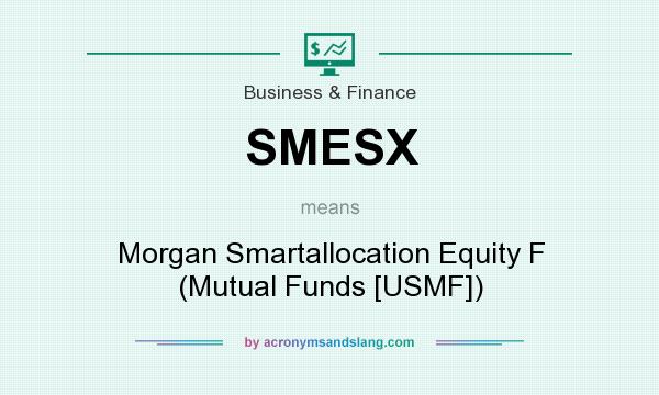 What does SMESX mean? It stands for Morgan Smartallocation Equity F (Mutual Funds [USMF])