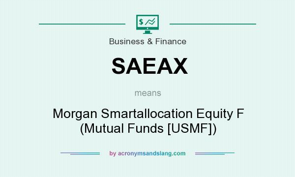 What does SAEAX mean? It stands for Morgan Smartallocation Equity F (Mutual Funds [USMF])