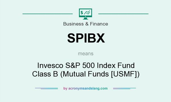 What does SPIBX mean? It stands for Invesco S&P 500 Index Fund Class B (Mutual Funds [USMF])