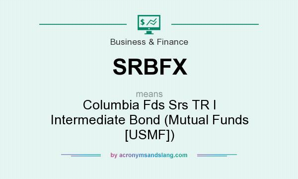 What does SRBFX mean? It stands for Columbia Fds Srs TR I Intermediate Bond (Mutual Funds [USMF])