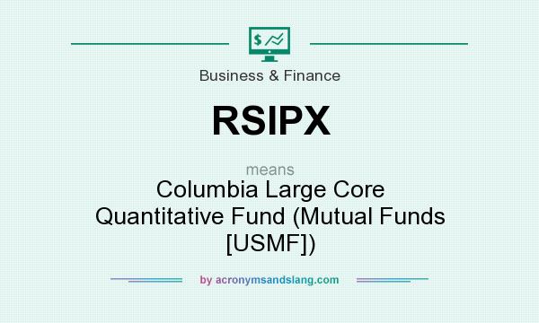 What does RSIPX mean? It stands for Columbia Large Core Quantitative Fund (Mutual Funds [USMF])