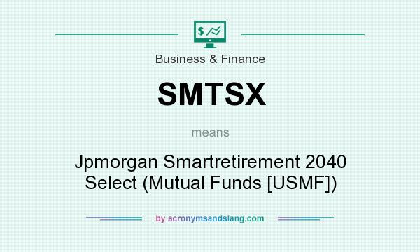 What does SMTSX mean? It stands for Jpmorgan Smartretirement 2040 Select (Mutual Funds [USMF])
