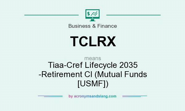 What does TCLRX mean? It stands for Tiaa-Cref Lifecycle 2035 -Retirement Cl (Mutual Funds [USMF])