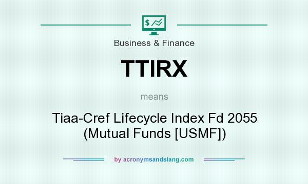 What does TTIRX mean? It stands for Tiaa-Cref Lifecycle Index Fd 2055 (Mutual Funds [USMF])