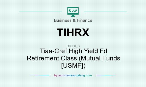 What does TIHRX mean? It stands for Tiaa-Cref High Yield Fd Retirement Class (Mutual Funds [USMF])