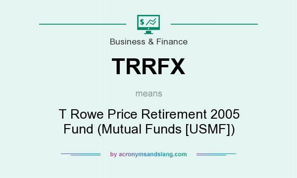 What does TRRFX mean? It stands for T Rowe Price Retirement 2005 Fund (Mutual Funds [USMF])