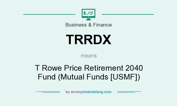 What does TRRDX mean? It stands for T Rowe Price Retirement 2040 Fund (Mutual Funds [USMF])
