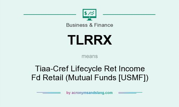 What does TLRRX mean? It stands for Tiaa-Cref Lifecycle Ret Income Fd Retail (Mutual Funds [USMF])