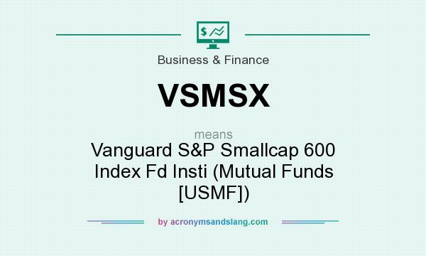 What does VSMSX mean? It stands for Vanguard S&P Smallcap 600 Index Fd Insti (Mutual Funds [USMF])