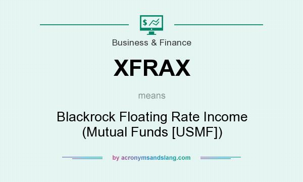 What does XFRAX mean? It stands for Blackrock Floating Rate Income (Mutual Funds [USMF])