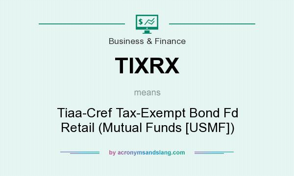 What does TIXRX mean? It stands for Tiaa-Cref Tax-Exempt Bond Fd Retail (Mutual Funds [USMF])