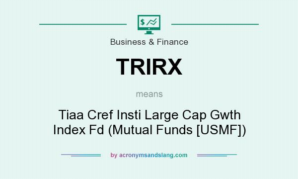 What does TRIRX mean? It stands for Tiaa Cref Insti Large Cap Gwth Index Fd (Mutual Funds [USMF])