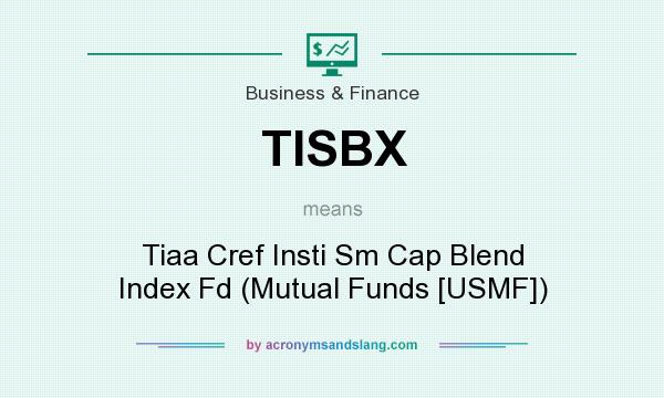 What does TISBX mean? It stands for Tiaa Cref Insti Sm Cap Blend Index Fd (Mutual Funds [USMF])