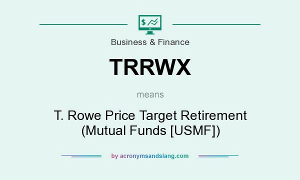 What does TRRWX mean? It stands for T. Rowe Price Target Retirement (Mutual Funds [USMF])