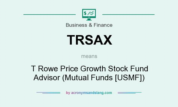 What does TRSAX mean? It stands for T Rowe Price Growth Stock Fund Advisor (Mutual Funds [USMF])