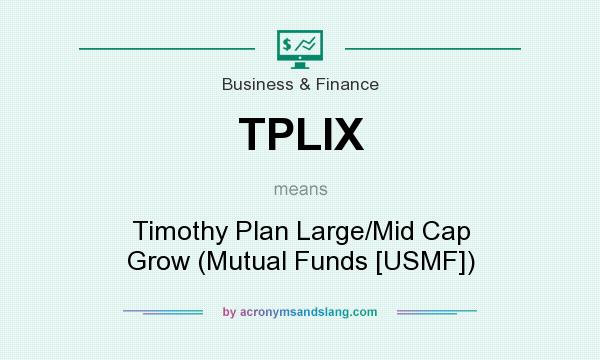 What does TPLIX mean? It stands for Timothy Plan Large/Mid Cap Grow (Mutual Funds [USMF])
