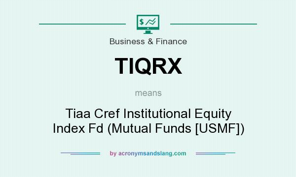 What does TIQRX mean? It stands for Tiaa Cref Institutional Equity Index Fd (Mutual Funds [USMF])