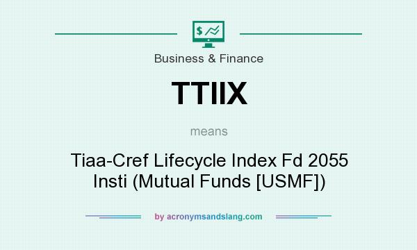 What does TTIIX mean? It stands for Tiaa-Cref Lifecycle Index Fd 2055 Insti (Mutual Funds [USMF])
