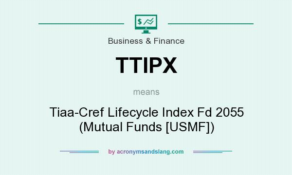 What does TTIPX mean? It stands for Tiaa-Cref Lifecycle Index Fd 2055 (Mutual Funds [USMF])