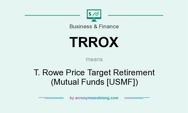 What does TRROX mean? It stands for T. Rowe Price Target Retirement (Mutual Funds [USMF])