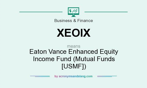 What does XEOIX mean? It stands for Eaton Vance Enhanced Equity Income Fund (Mutual Funds [USMF])