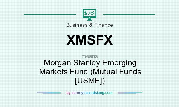 What does XMSFX mean? It stands for Morgan Stanley Emerging Markets Fund (Mutual Funds [USMF])