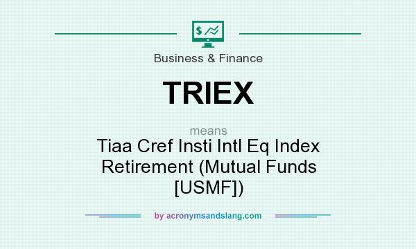 What does TRIEX mean? It stands for Tiaa Cref Insti Intl Eq Index Retirement (Mutual Funds [USMF])