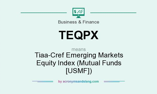 What does TEQPX mean? It stands for Tiaa-Cref Emerging Markets Equity Index (Mutual Funds [USMF])
