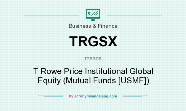 What does TRGSX mean? It stands for T Rowe Price Institutional Global Equity (Mutual Funds [USMF])