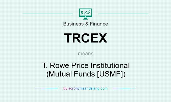 What does TRCEX mean? It stands for T. Rowe Price Institutional (Mutual Funds [USMF])