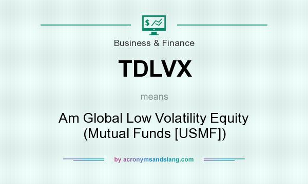 What does TDLVX mean? It stands for Am Global Low Volatility Equity (Mutual Funds [USMF])