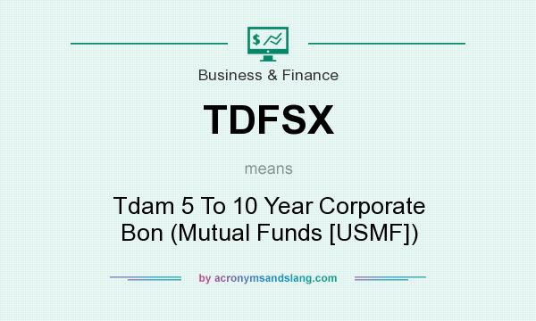 What does TDFSX mean? It stands for Tdam 5 To 10 Year Corporate Bon (Mutual Funds [USMF])