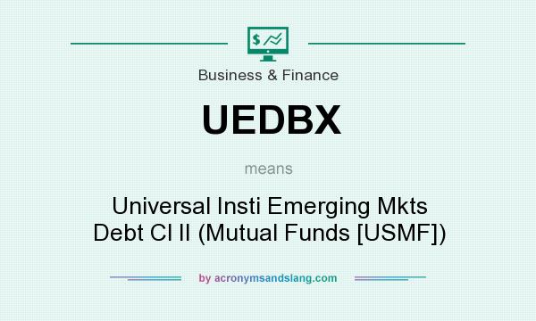 What does UEDBX mean? It stands for Universal Insti Emerging Mkts Debt Cl II (Mutual Funds [USMF])