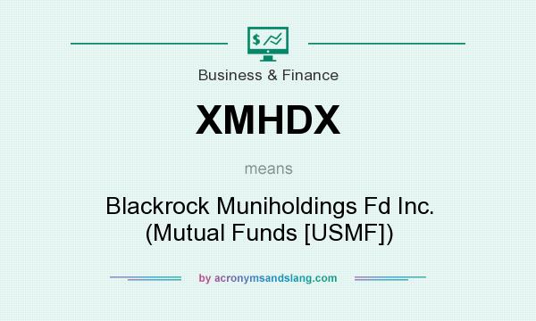 What does XMHDX mean? It stands for Blackrock Muniholdings Fd Inc. (Mutual Funds [USMF])