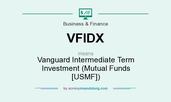 What does VFIDX mean? It stands for Vanguard Intermediate Term Investment (Mutual Funds [USMF])
