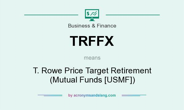 What does TRFFX mean? It stands for T. Rowe Price Target Retirement (Mutual Funds [USMF])