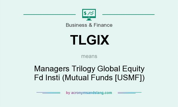 What does TLGIX mean? It stands for Managers Trilogy Global Equity Fd Insti (Mutual Funds [USMF])