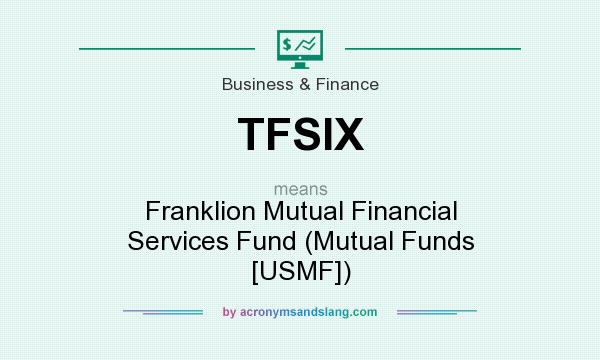 What does TFSIX mean? It stands for Franklion Mutual Financial Services Fund (Mutual Funds [USMF])