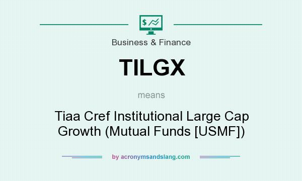 What does TILGX mean? It stands for Tiaa Cref Institutional Large Cap Growth (Mutual Funds [USMF])