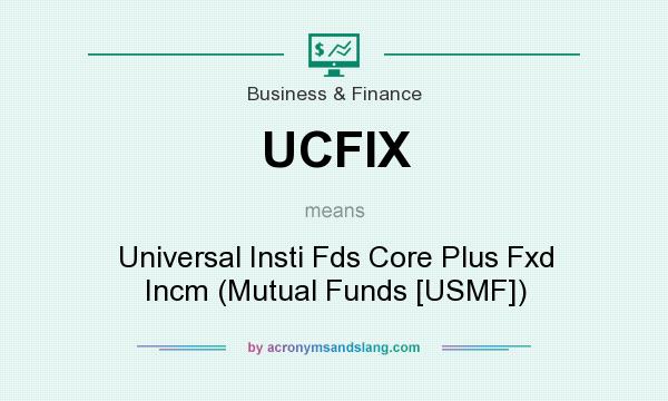 What does UCFIX mean? It stands for Universal Insti Fds Core Plus Fxd Incm (Mutual Funds [USMF])