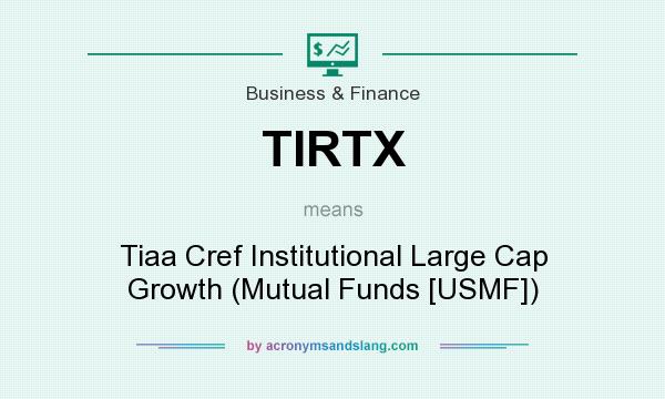 What does TIRTX mean? It stands for Tiaa Cref Institutional Large Cap Growth (Mutual Funds [USMF])