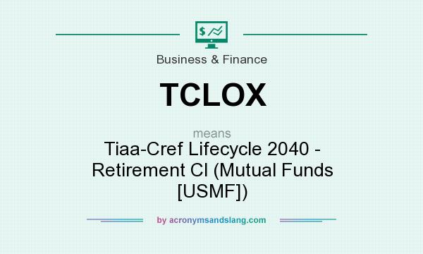 What does TCLOX mean? It stands for Tiaa-Cref Lifecycle 2040 - Retirement Cl (Mutual Funds [USMF])